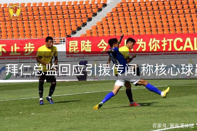 拜仁总监回应引援传闻 称核心球员或继续留队