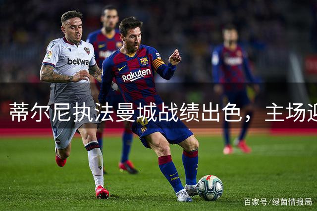蒂尔尼执法曼城战绩出色，主场迎战考文垂成焦点